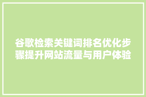 谷歌检索关键词排名优化步骤提升网站流量与用户体验的方法