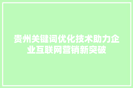 贵州关键词优化技术助力企业互联网营销新突破