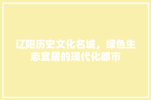 辽阳历史文化名城，绿色生态宜居的现代化都市
