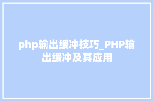 php输出缓冲技巧_PHP输出缓冲及其应用