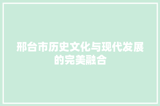 邢台市历史文化与现代发展的完美融合