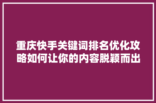 重庆快手关键词排名优化攻略如何让你的内容脱颖而出