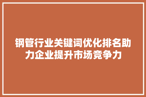 钢管行业关键词优化排名助力企业提升市场竞争力