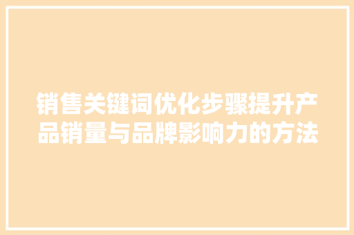 销售关键词优化步骤提升产品销量与品牌影响力的方法