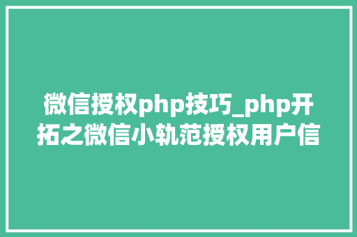 微信授权php技巧_php开拓之微信小轨范授权用户信息的教程