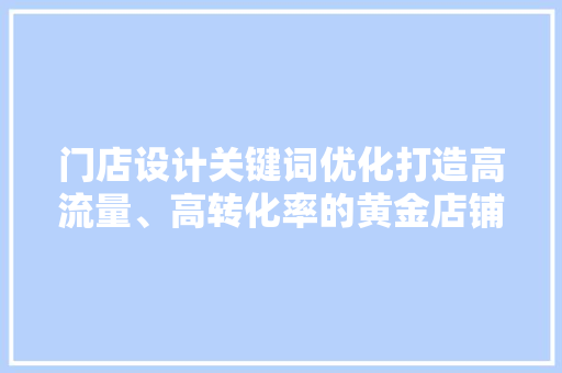 门店设计关键词优化打造高流量、高转化率的黄金店铺