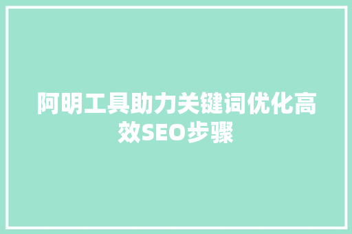 阿明工具助力关键词优化高效SEO步骤