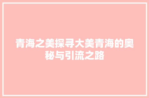 青海之美探寻大美青海的奥秘与引流之路