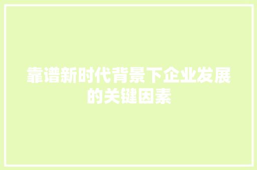 靠谱新时代背景下企业发展的关键因素