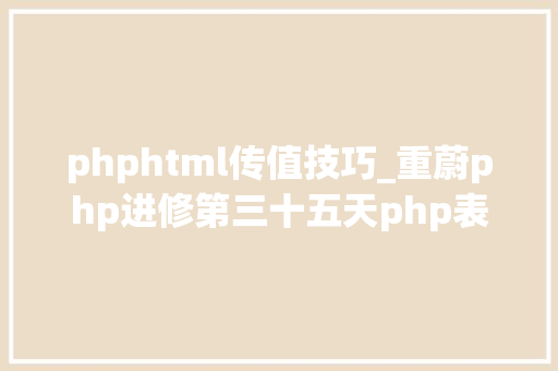 phphtml传值技巧_重蔚php进修第三十五天php表单传值