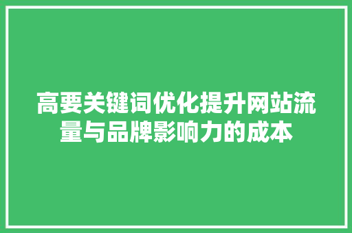 高要关键词优化提升网站流量与品牌影响力的成本