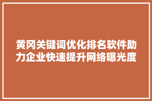 黄冈关键词优化排名软件助力企业快速提升网络曝光度