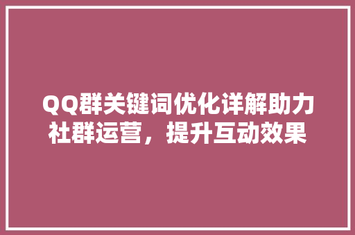 QQ群关键词优化详解助力社群运营，提升互动效果