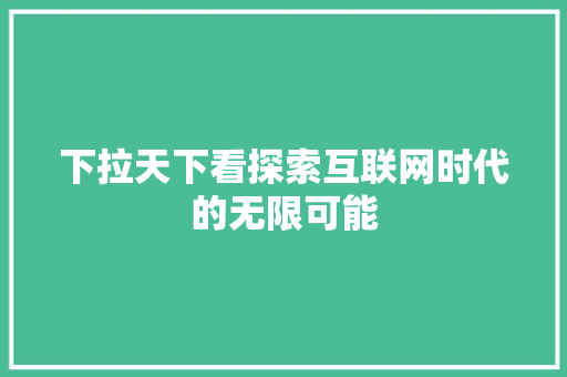 下拉天下看探索互联网时代的无限可能