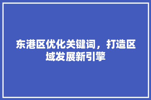 东港区优化关键词，打造区域发展新引擎