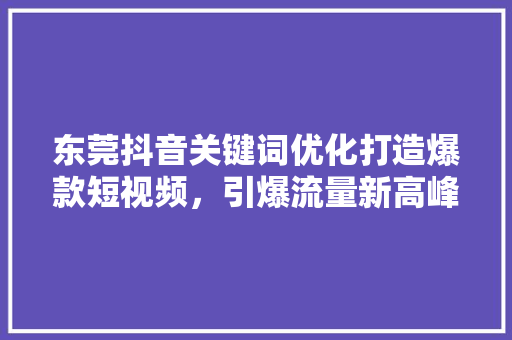 东莞抖音关键词优化打造爆款短视频，引爆流量新高峰