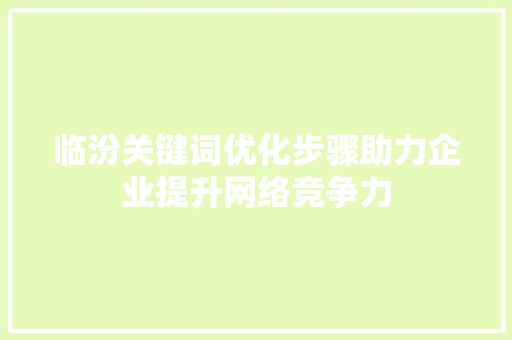 临汾关键词优化步骤助力企业提升网络竞争力