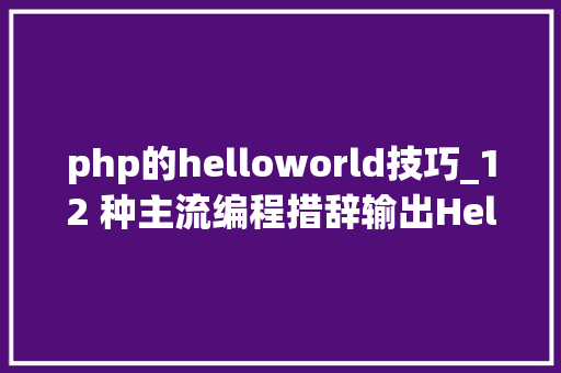 php的helloworld技巧_12 种主流编程措辞输出Hello World你真的都邑了吗