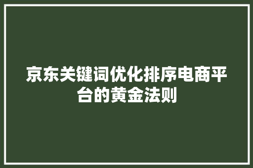 京东关键词优化排序电商平台的黄金法则