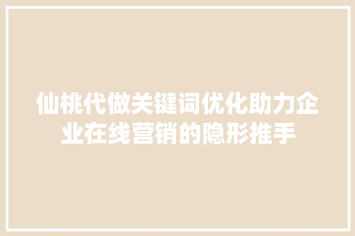 仙桃代做关键词优化助力企业在线营销的隐形推手
