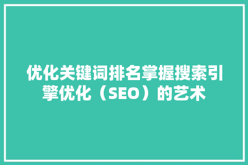 优化关键词排名掌握搜索引擎优化（SEO）的艺术