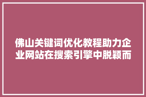 佛山关键词优化教程助力企业网站在搜索引擎中脱颖而出