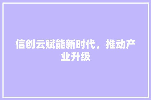 信创云赋能新时代，推动产业升级