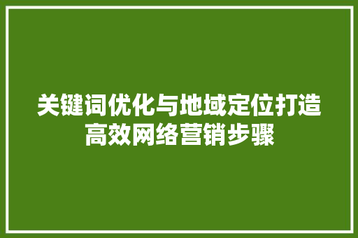 关键词优化与地域定位打造高效网络营销步骤