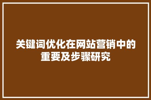 关键词优化在网站营销中的重要及步骤研究