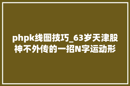 phpk线图技巧_63岁天津股神不外传的一招N字运动形态中国股市独一稳赚不赔的K线形态