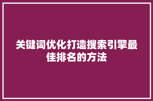 关键词优化打造搜索引擎最佳排名的方法