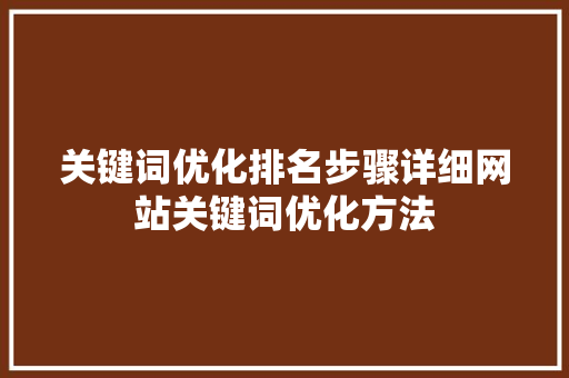 关键词优化排名步骤详细网站关键词优化方法