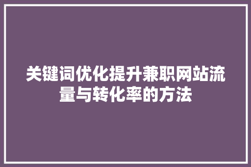 关键词优化提升兼职网站流量与转化率的方法