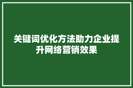 关键词优化方法助力企业提升网络营销效果