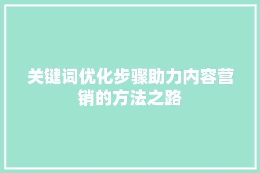 关键词优化步骤助力内容营销的方法之路