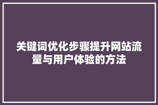 关键词优化步骤提升网站流量与用户体验的方法