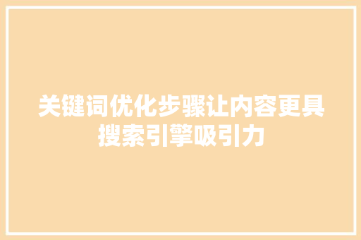 关键词优化步骤让内容更具搜索引擎吸引力