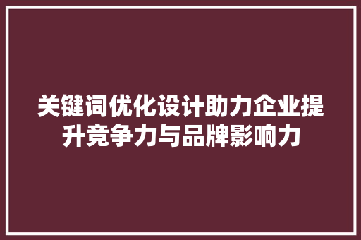 关键词优化设计助力企业提升竞争力与品牌影响力
