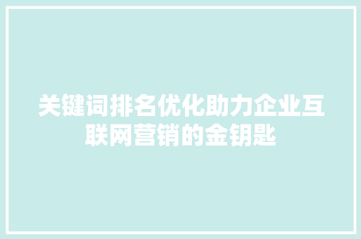 关键词排名优化助力企业互联网营销的金钥匙