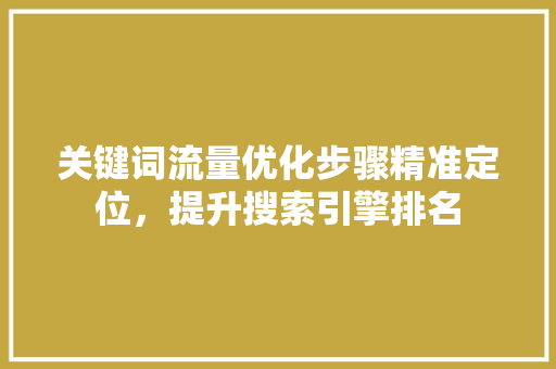关键词流量优化步骤精准定位，提升搜索引擎排名