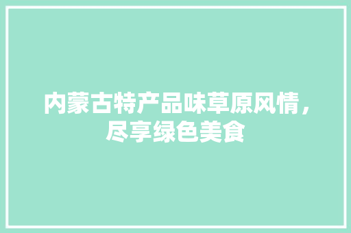 内蒙古特产品味草原风情，尽享绿色美食