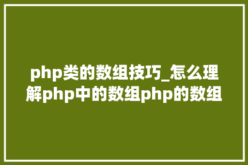 php类的数组技巧_怎么理解php中的数组php的数组创建和运用方法是什么