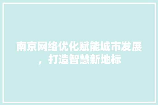 南京网络优化赋能城市发展，打造智慧新地标