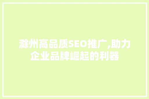 滁州高品质SEO推广,助力企业品牌崛起的利器