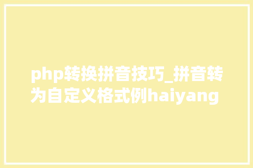 php转换拼音技巧_拼音转为自定义格式例haiyang liu003eLI_HaiYang