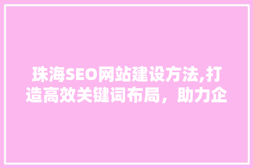 珠海SEO网站建设方法,打造高效关键词布局，助力企业线上发展