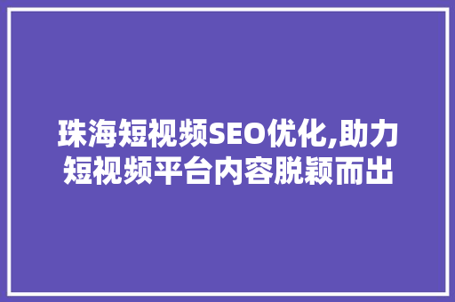 珠海短视频SEO优化,助力短视频平台内容脱颖而出