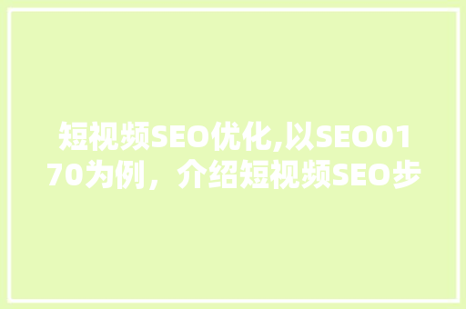 短视频SEO优化,以SEO0170为例，介绍短视频SEO步骤