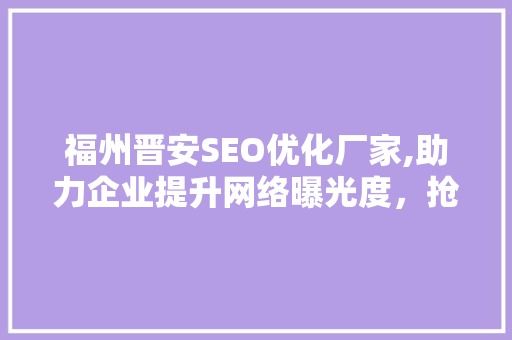 福州晋安SEO优化厂家,助力企业提升网络曝光度，抢占市场先机