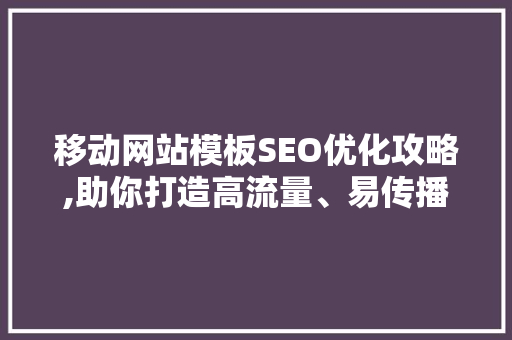 移动网站模板SEO优化攻略,助你打造高流量、易传播的移动平台
